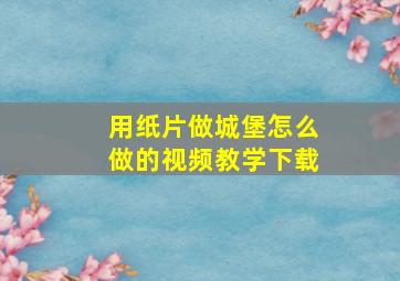 用纸片做城堡怎么做的视频教学下载