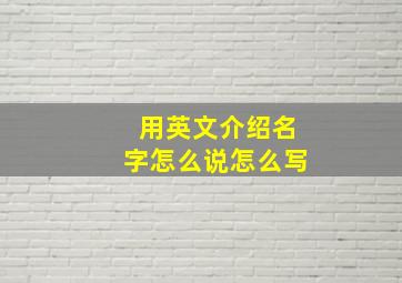 用英文介绍名字怎么说怎么写