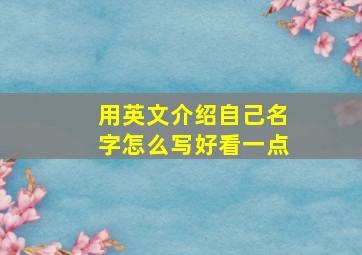 用英文介绍自己名字怎么写好看一点