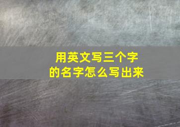 用英文写三个字的名字怎么写出来