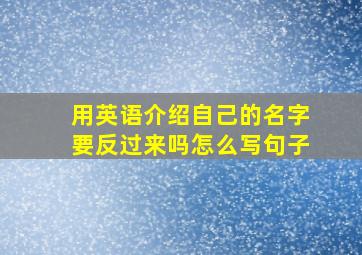 用英语介绍自己的名字要反过来吗怎么写句子