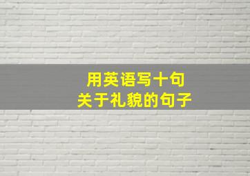 用英语写十句关于礼貌的句子