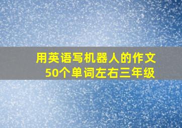 用英语写机器人的作文50个单词左右三年级