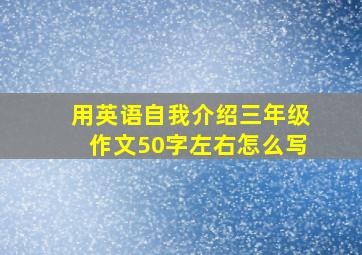 用英语自我介绍三年级作文50字左右怎么写