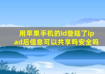 用苹果手机的id登陆了ipad后信息可以共享吗安全吗