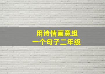 用诗情画意组一个句子二年级