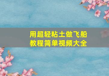 用超轻粘土做飞船教程简单视频大全