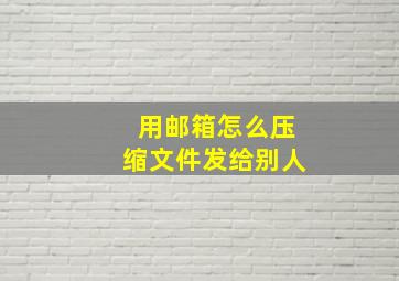 用邮箱怎么压缩文件发给别人