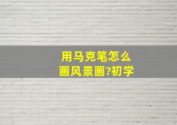 用马克笔怎么画风景画?初学