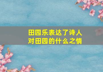 田园乐表达了诗人对田园的什么之情