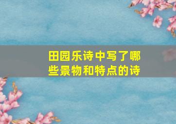 田园乐诗中写了哪些景物和特点的诗