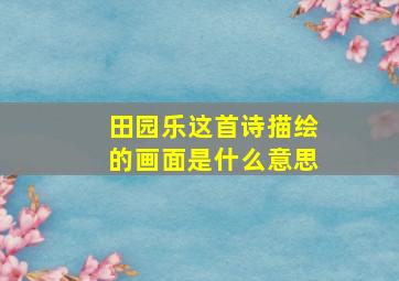 田园乐这首诗描绘的画面是什么意思