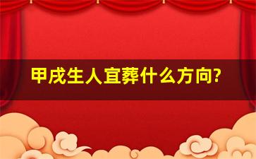 甲戌生人宜葬什么方向?