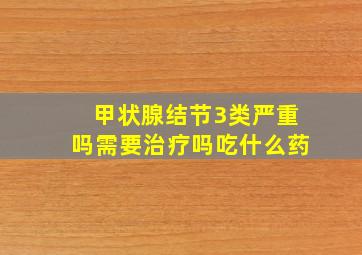 甲状腺结节3类严重吗需要治疗吗吃什么药