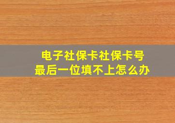 电子社保卡社保卡号最后一位填不上怎么办