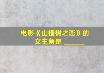 电影《山楂树之恋》的女主角是 ______