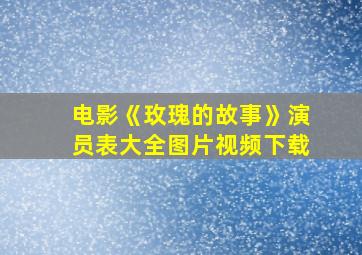 电影《玫瑰的故事》演员表大全图片视频下载