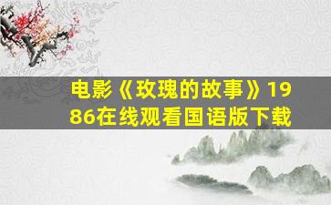 电影《玫瑰的故事》1986在线观看国语版下载