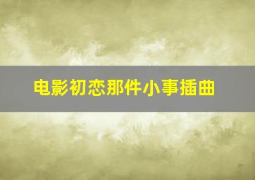 电影初恋那件小事插曲