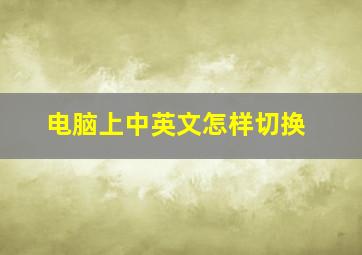 电脑上中英文怎样切换