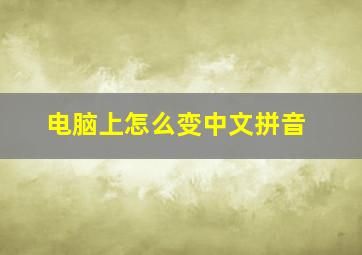 电脑上怎么变中文拼音