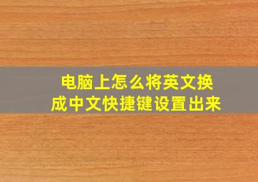 电脑上怎么将英文换成中文快捷键设置出来