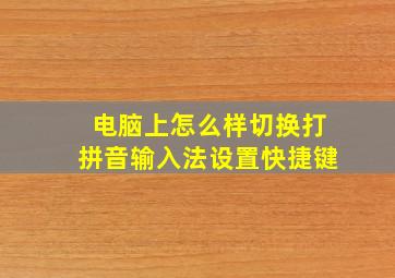 电脑上怎么样切换打拼音输入法设置快捷键