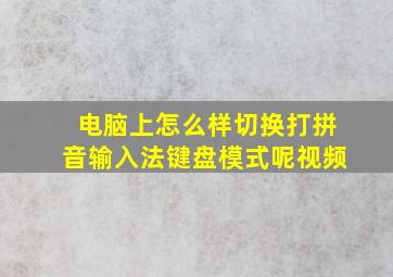 电脑上怎么样切换打拼音输入法键盘模式呢视频