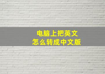 电脑上把英文怎么转成中文版