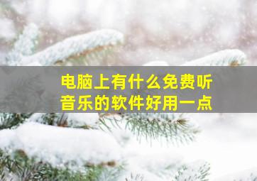 电脑上有什么免费听音乐的软件好用一点