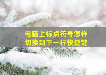 电脑上标点符号怎样切换到下一行快捷键