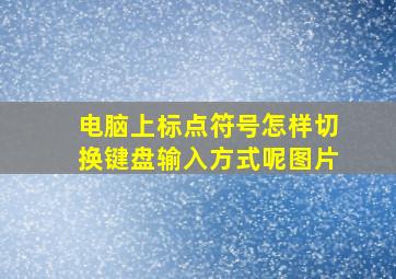 电脑上标点符号怎样切换键盘输入方式呢图片