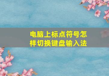 电脑上标点符号怎样切换键盘输入法