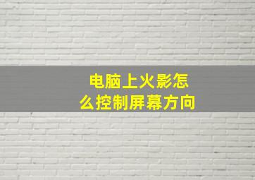 电脑上火影怎么控制屏幕方向