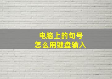 电脑上的句号怎么用键盘输入