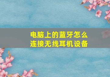 电脑上的蓝牙怎么连接无线耳机设备