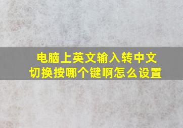 电脑上英文输入转中文切换按哪个键啊怎么设置