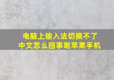 电脑上输入法切换不了中文怎么回事呢苹果手机