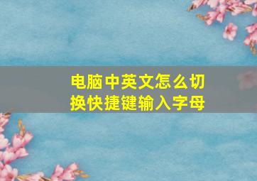 电脑中英文怎么切换快捷键输入字母