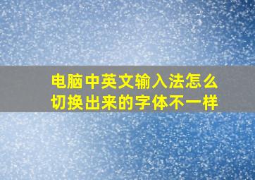 电脑中英文输入法怎么切换出来的字体不一样