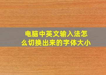 电脑中英文输入法怎么切换出来的字体大小