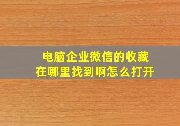 电脑企业微信的收藏在哪里找到啊怎么打开