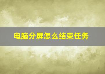 电脑分屏怎么结束任务