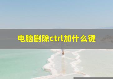 电脑删除ctrl加什么键