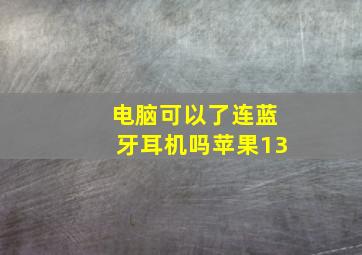 电脑可以了连蓝牙耳机吗苹果13