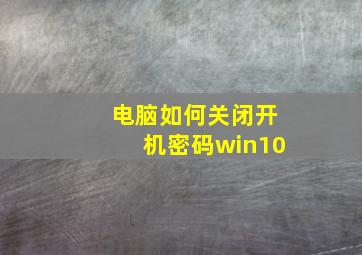 电脑如何关闭开机密码win10