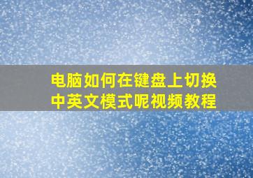 电脑如何在键盘上切换中英文模式呢视频教程