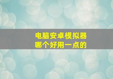 电脑安卓模拟器哪个好用一点的