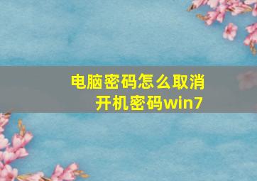 电脑密码怎么取消开机密码win7