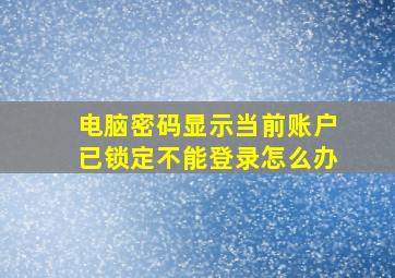 电脑密码显示当前账户已锁定不能登录怎么办